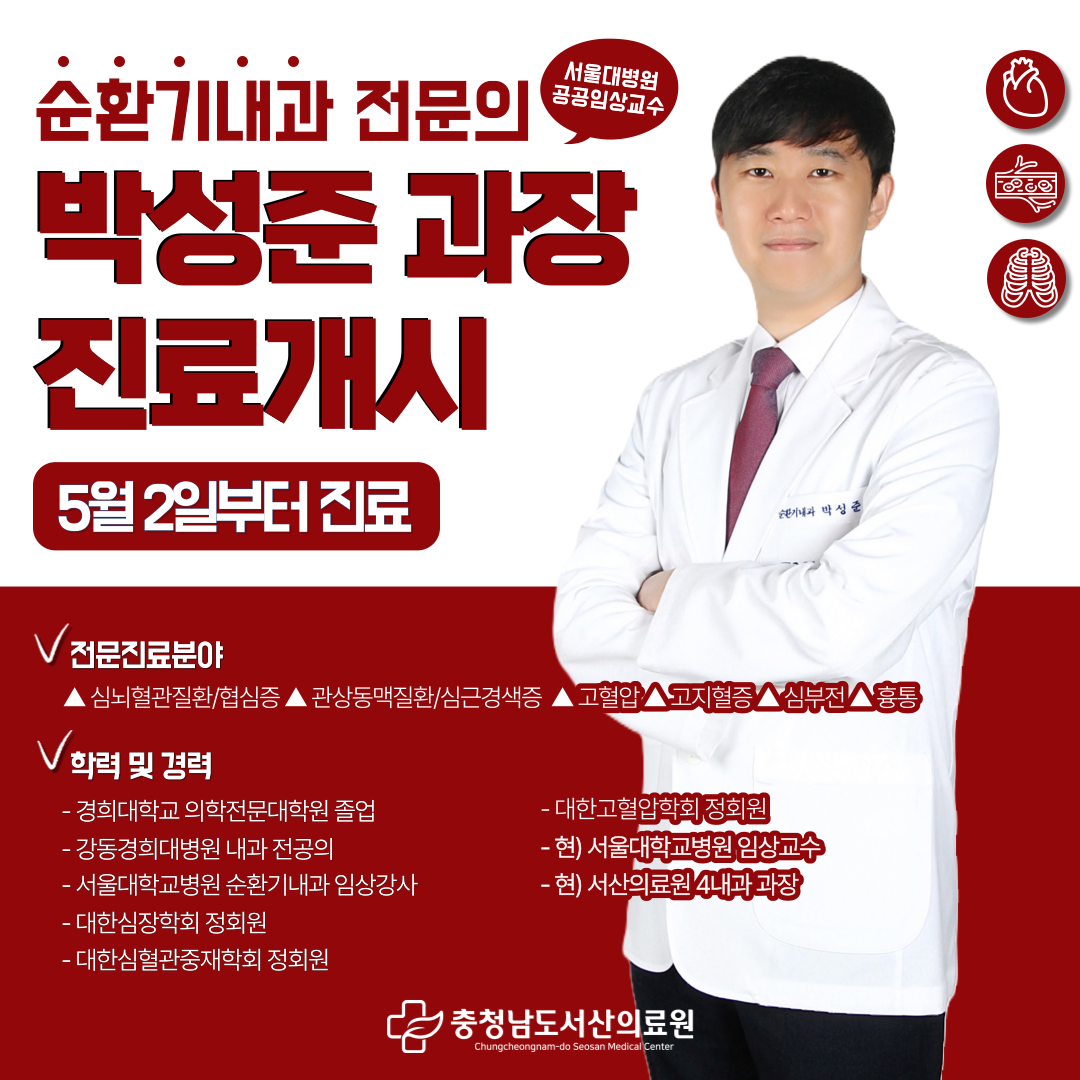 순환기내과 전문의(서울대병원 공공임상교수)박성준 과장 진료개시 5월 2일부터 진료 전문진료분야 ▲심뇌혈관질환/협심증 ▲관상동맥질환/심근경색 ▲고혈압 ▲고지혈증 ▲심부전 ▲흉통
학력 및 경력 경희대학교 의학전문대학원 졸업 강동경희대병원 내과 전공의 서울대학교병원 순환기내과 임상강사 대한심장학회 정회원 대한심혈관중재학회 정회원 대한고혈압학회 정회원 현)서울대학교병원 임상교수 현)서산의료원 4내과 과장 충청남도서산의료원