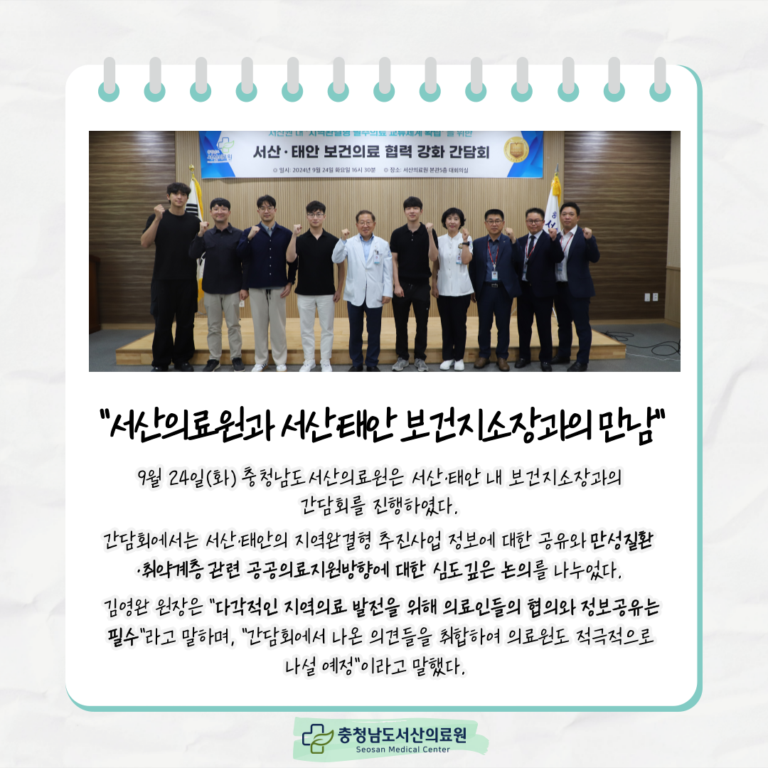서산의료원과 서산태안 보건지소장과의 만남 9월 24일(화) 충청남도서산의료원은 서산태안 내 보건지소장과의 간담회를 진행하였다.간담회에서는 서산태안의 지역완결형 추진사업 정보에 대한 공유와 만성질환, 취약계층 관련 공공의료지원방향에 대한 심도깊은 논의른 나누었다.김영완 원장은 